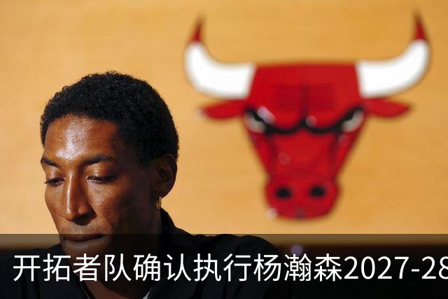 开拓者队确认执行杨瀚森2027-28赛季球队选项